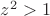 $z^2 > 1$