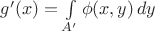 $g'(x) = \int\limits_{A'}\phi(x,y)\,dy$ $g'(x) = \int\limits_{A'}\phi(x,y)\,dy$