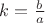 $k=\frac{b}{a}$