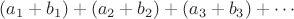 $(a_1+b_1) + (a_2 + b_2) + (a_3 + b_3) + \cdots$