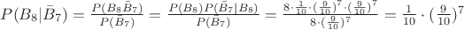 $P(B_{8}|\bar{B}_{7}) = \frac{P(B_8 \bar{B}_{7})}{P(\bar{B}_{7})} =  \frac{P(B_8) P(\bar{B}_{7} | B_8)}{P(\bar{B}_{7})} = \frac{8\cdot\frac{1}{10}\cdot(\frac{9}{10})^7 \cdot (\frac{9}{10})^7}{8\cdot(\frac{9}{10})^7} =\frac{1}{10}\cdot(\frac{9}{10})^7$