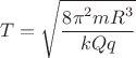 $$T=\sqrt{\dfrac{8\pi^{2}mR^{3}}{kQq}}$$