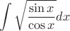 $$ \int \sqrt{\frac{\sin x}{\cos x}}} dx$$