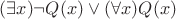 $(\exists x)\neg Q(x)\vee(\forall x)Q(x)$ $(\exists x)\neg Q(x)\vee(\forall x)Q(x)$