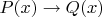 $P(x)\to Q(x)$