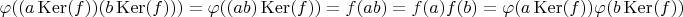 $\varphi((a \operatorname{Ker}(f))(b \operatorname{Ker}(f)))=\varphi((a b) \operatorname{Ker}(f))=f(a b)=f(a) f(b)=\varphi(a \operatorname{Ker}(f)) \varphi(b \operatorname{Ker}(f))$