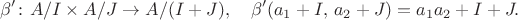 $$
\beta^\prime \colon A/I\times A/J\rightarrow A/(I+J),\quad \beta^\prime(a_1+I,\, a_2+J)=a_1a_2+I+J.
$$