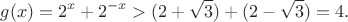 $$g(x) = 2^x+2^{-x} > (2+\sqrt 3)+(2-\sqrt 3) = 4.$$ $$g(x) = 2^x+2^{-x} > (2+\sqrt 3)+(2-\sqrt 3) = 4.$$