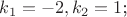$k_1=-2, k_2=1$;