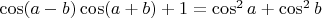 $\cos(a-b)\cos(a+b)+1=\cos^2a+\cos^2b$