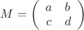 $M = \left( \begin{array}{cc} a & b \\ c& d \end{array} \right)$