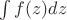 $\int f(z)dz$
