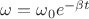 $\omega = \omega_0 e^{-\beta t}$