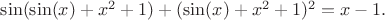 $\sin(\sin(x)+x^2+1)+(\sin(x)+x^2+1)^2=x-1.$