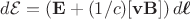 $d\mathcal{E}=(\mathbf{E}+(1/c)[\mathbf{vB}])\,d\boldsymbol{\ell}$