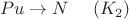 $$Pu\to N\ \ \ \ (K_2)$$