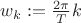 $w_k:=\frac {2\pi}{T}k$