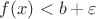 $f(x) < b + \varepsilon$