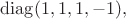 $\operatorname{diag}(1,1,1,-1),$