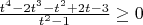 $  \frac{t^4-2t^3-t^2+2t-3}{t^2-1}\ge 0$