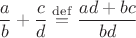 $$\frac ab+\frac cd\stackrel{\rm def}{=}\frac{ad+bc}{bd}$$