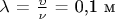 $ $\lambda$ = $\frac{\upsilon}{\nu}$ = 0,1 м $