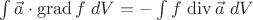 $\int \vec{a}\cdot \operatorname{grad} f\;dV = - \int f \,\operatorname{div}\vec{a}\;dV$ $\int \vec{a}\cdot \operatorname{grad} f\;dV = - \int f \,\operatorname{div}\vec{a}\;dV$