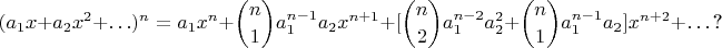 $$(a_1x + a_2x^2 + \ldots)^n = a_1x^n + \binom{n}1 a_1^{n-1}a_2x^{n+1} + [\binom{n}2 a_1^{n-2}a_2^2 + \binom{n}1 a_1^{n-1}a_2]x^{n+2} + \ldots \mbox{?}$$