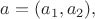 $ a=(a_1, a_2),$ $ a=(a_1, a_2),$