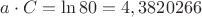 $a \cdot  C  = \ln 80 = 4,3820266 $