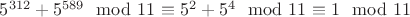 $5^{312} + 5^{589} \mod 11$ \equiv 5^2 + 5^4 \mod 11$ \equiv 1 \mod 11$
