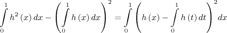 $$\[\int\limits_0^1 {{h^2}\left( x \right)dx}  - {\left( {\int\limits_0^1 {h\left( x \right)dx} } \right)^2} = \int\limits_0^1 {{{\left( {h\left( x \right) - \int\limits_0^1 {h\left( t \right)dt} } \right)}^2}dx} \]$$