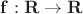 $\bf f:R\rightarrow R$