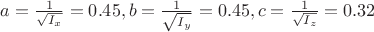 $a=\frac{1}{\sqrt{I_x}} = 0.45, b=\frac{1}{\sqrt{I_y}} =0.45, c=\frac{1}{\sqrt{I_z} }=0.32$