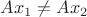 $Ax_1\neq Ax_2$ $Ax_1\neq Ax_2$