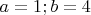 $a=1; b=4$