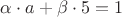 $\alpha\cdot a+\beta\cdot 5=1$
