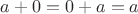 $a + 0 = 0 + a = a$