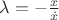 $\lambda = -\frac{x}{\dot x}$