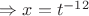 $\Rightarrow x=t^{-12}$