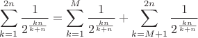 $\displaystyle \sum_{k=1}^{2n} \frac{1}{2^{\frac{kn}{k+n}}}=\sum_{k=1}^{M} \frac{1}{2^{\frac{kn}{k+n}}}+\sum_{k=M+1}^{2n} \frac{1}{2^{\frac{kn}{k+n}}}$