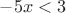 $-5x < 3$