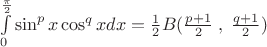 $\int\limits_0^{\frac{\pi }{2}} {\sin ^p x\cos ^q xdx = \frac{1}{2}} B(\frac{{p + 1}}{2}\;,\;\frac{{q + 1}}{2})$