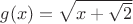 $g(x)=\sqrt{x+\sqrt{2}}$