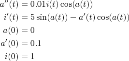 $$
\begin{align*}
a''(t) &= 0.01 i(t) \cos(a(t))\\
i'(t)&= 5 \sin(a(t)) - a'(t) \cos(a(t))\\
a(0)&=0\\
a'(0)&=0.1\\
i(0)&=1
\end{align*}
$$