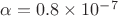 $\alpha = 0.8\times 10^{-7}$