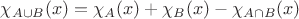 $\chi_{A \cup B}(x) = \chi_A(x) + \chi_B(x) - \chi_{A \cap B}(x)$