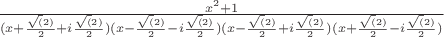 $\frac{x^2 + 1 }{(x + \frac{\sqrt(2)}{2} + i\frac{\sqrt(2)}{2})(x - \frac{\sqrt(2)}{2} - i\frac{\sqrt(2)}{2})(x - \frac{\sqrt(2)}{2} + i\frac{\sqrt(2)}{2})(x + \frac{\sqrt(2)}{2} - i\frac{\sqrt(2)}{2})
}$
