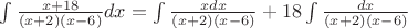 $\int\frac {x+18} {(x+2)(x-6)}dx=\int\frac {xdx} {(x+2)(x-6)}+18\int\frac {dx} {(x+2)(x-6)}$