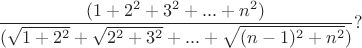 $$\frac{( 1+2^2 +3^2 + ... +n^2 ) }{ ( \sqrt{1+2^2}+\sqrt{2^2+3^2}+...+\sqrt{ (n-1)^2 + n^2 } )}    ?$$